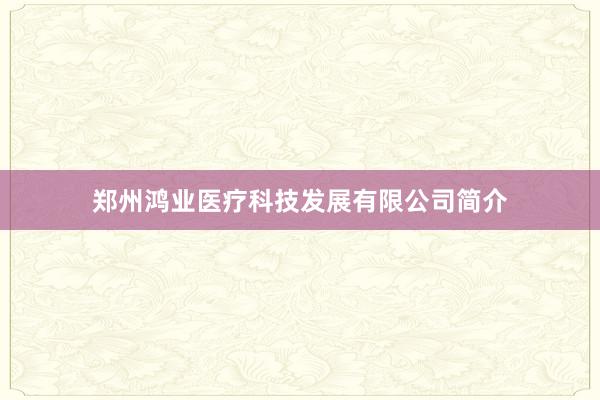 郑州鸿业医疗科技发展有限公司简介
